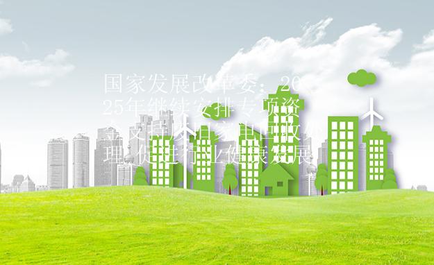国家发展改革委：2025年继续安排专项资金支持废旧家电回收处理 促进行业健康发展