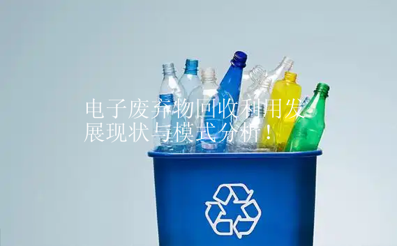 电子废弃物回收利用发展现状与模式分析！